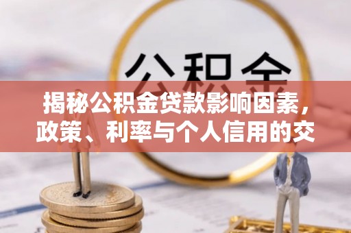 开阳揭秘公积金贷款影响因素，政策、利率与个人信用的交织作用