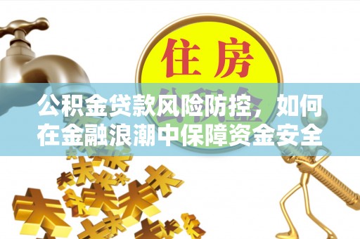 开阳公积金贷款风险防控，如何在金融浪潮中保障资金安全