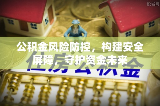 开阳公积金风险防控，构建安全屏障，守护资金未来