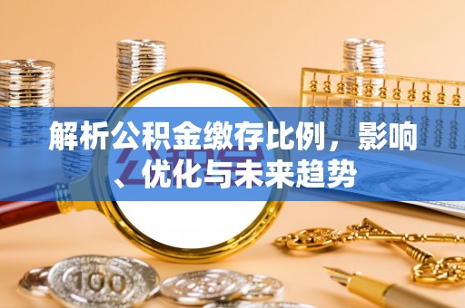 开阳解析公积金缴存比例，影响、优化与未来趋势
