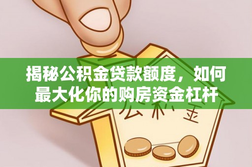 开阳揭秘公积金贷款额度，如何最大化你的购房资金杠杆