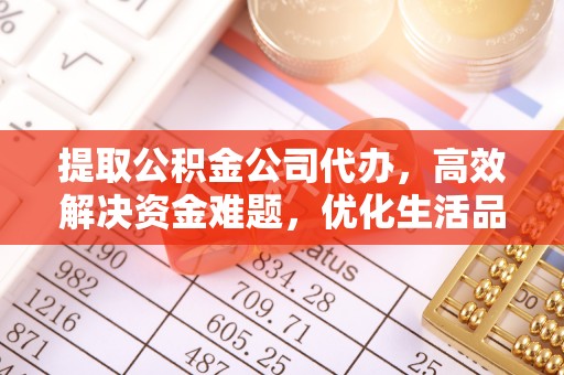 开阳提取公积金公司代办，高效解决资金难题，优化生活品质