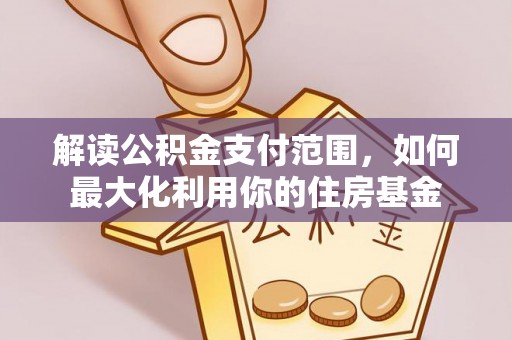 开阳解读公积金支付范围，如何最大化利用你的住房基金