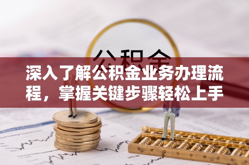 开阳深入了解公积金业务办理流程，掌握关键步骤轻松上手