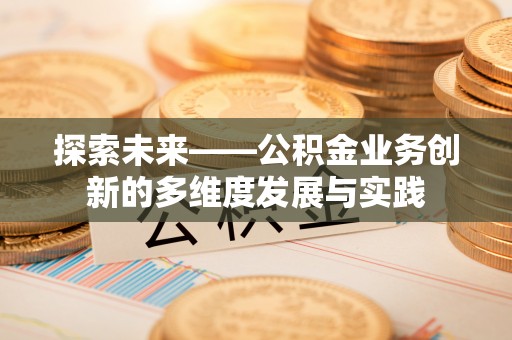 开阳探索未来——公积金业务创新的多维度发展与实践