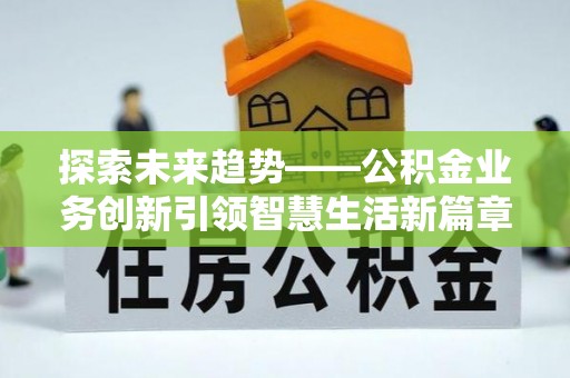 开阳探索未来趋势——公积金业务创新引领智慧生活新篇章