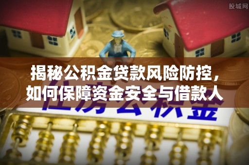 开阳揭秘公积金贷款风险防控，如何保障资金安全与借款人权益