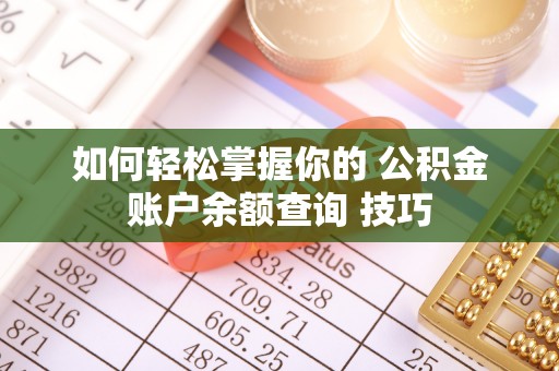 开阳如何轻松掌握你的 公积金账户余额查询 技巧