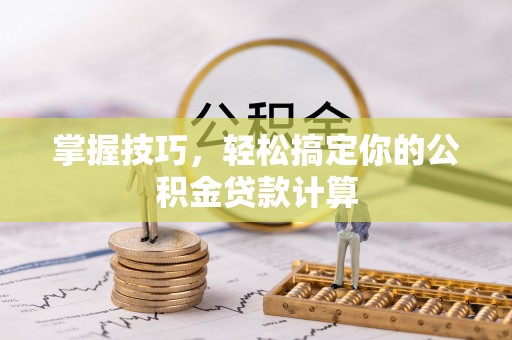 开阳掌握技巧，轻松搞定你的公积金贷款计算