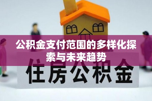 开阳公积金支付范围的多样化探索与未来趋势