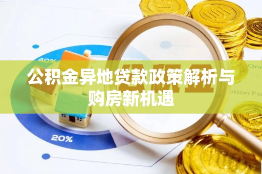 开阳公积金异地贷款政策解析与购房新机遇
