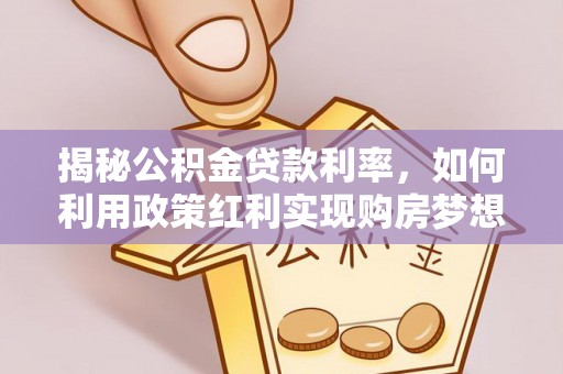 开阳揭秘公积金贷款利率，如何利用政策红利实现购房梦想？