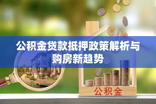 开阳公积金贷款抵押政策解析与购房新趋势