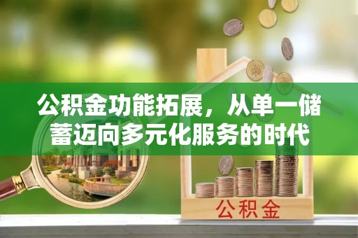 开阳公积金功能拓展，从单一储蓄迈向多元化服务的时代