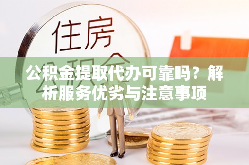 开阳公积金提取代办可靠吗？解析服务优劣与注意事项
