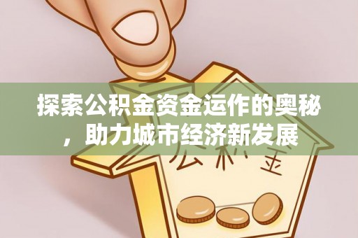 开阳探索公积金资金运作的奥秘，助力城市经济新发展