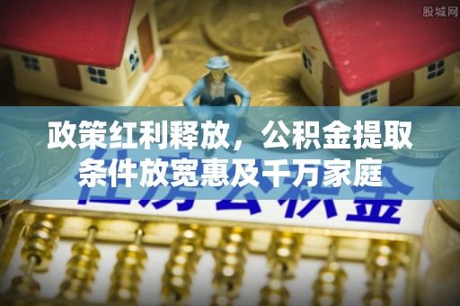 开阳政策红利释放，公积金提取条件放宽惠及千万家庭