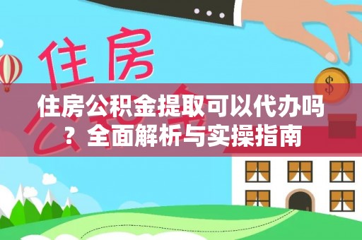 开阳住房公积金提取可以代办吗？全面解析与实操指南