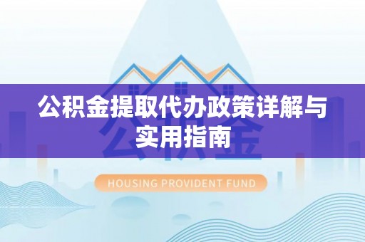 开阳公积金提取代办政策详解与实用指南