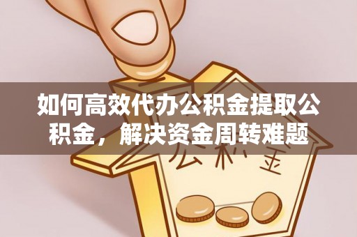 开阳如何高效代办公积金提取公积金，解决资金周转难题