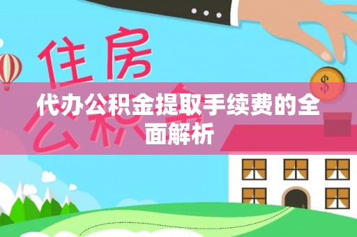 开阳代办公积金提取手续费的全面解析