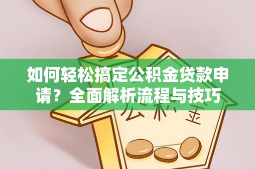 开阳如何轻松搞定公积金贷款申请？全面解析流程与技巧