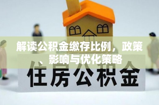 开阳解读公积金缴存比例，政策、影响与优化策略