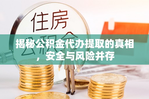 开阳揭秘公积金代办提取的真相，安全与风险并存