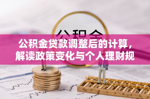 开阳公积金贷款调整后的计算，解读政策变化与个人理财规划