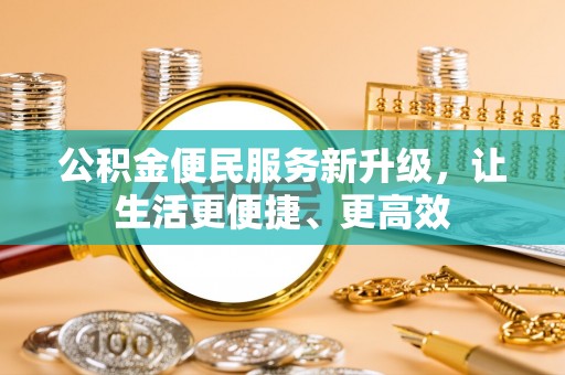 开阳公积金便民服务新升级，让生活更便捷、更高效