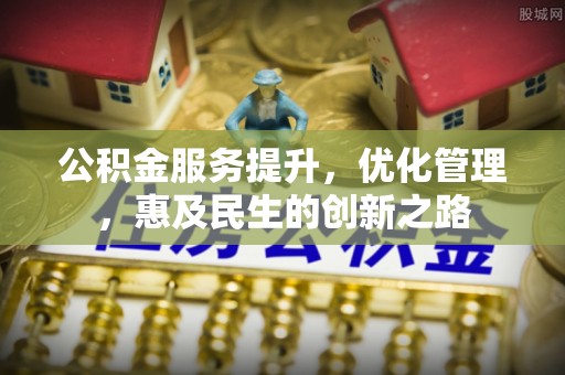 开阳公积金服务提升，优化管理，惠及民生的创新之路