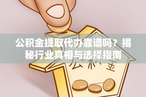开阳公积金提取代办靠谱吗？揭秘行业真相与选择指南