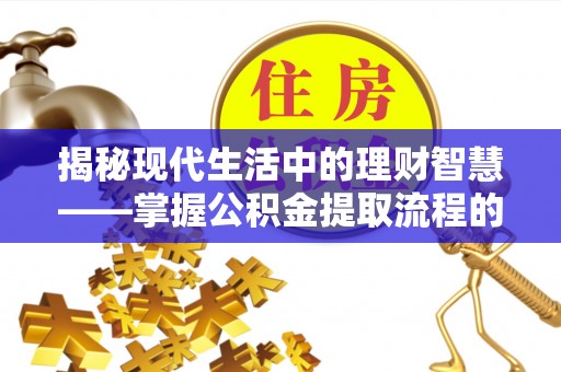 开阳揭秘现代生活中的理财智慧——掌握公积金提取流程的必备指南