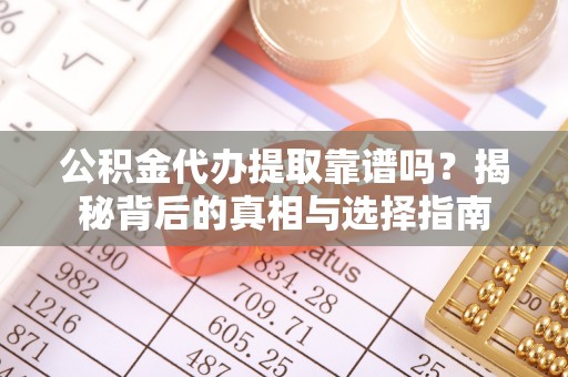 开阳公积金代办提取靠谱吗？揭秘背后的真相与选择指南