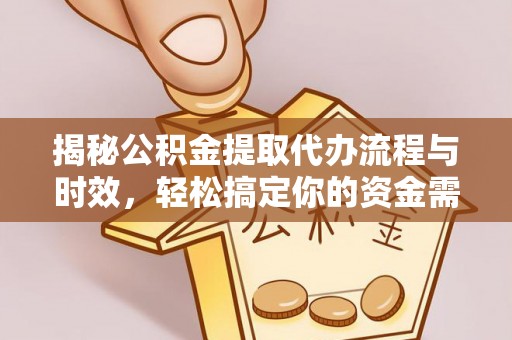 开阳揭秘公积金提取代办流程与时效，轻松搞定你的资金需求
