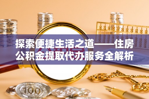 开阳探索便捷生活之道——住房公积金提取代办服务全解析