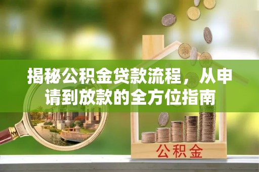 开阳揭秘公积金贷款流程，从申请到放款的全方位指南