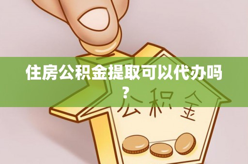 开阳住房公积金提取可以代办吗？