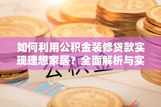 开阳如何利用公积金装修贷款实现理想家居？全面解析与实用建议