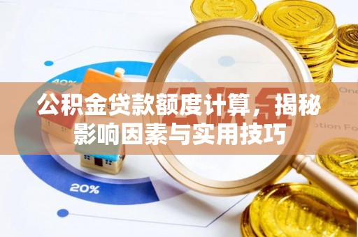 开阳公积金贷款额度计算，揭秘影响因素与实用技巧