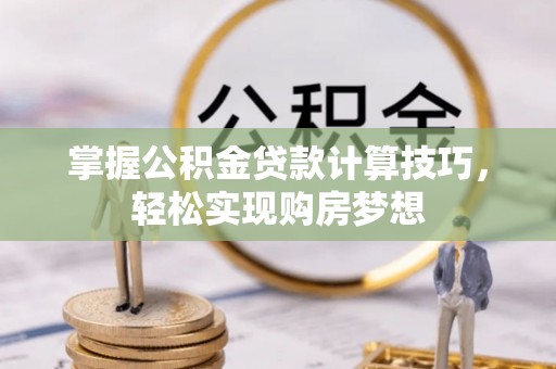 开阳掌握公积金贷款计算技巧，轻松实现购房梦想