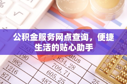开阳公积金服务网点查询，便捷生活的贴心助手