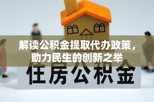 开阳解读公积金提取代办政策，助力民生的创新之举