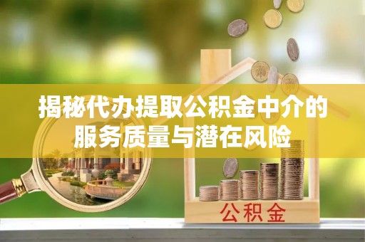开阳揭秘代办提取公积金中介的服务质量与潜在风险