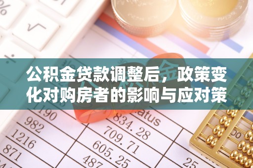 开阳公积金贷款调整后，政策变化对购房者的影响与应对策略