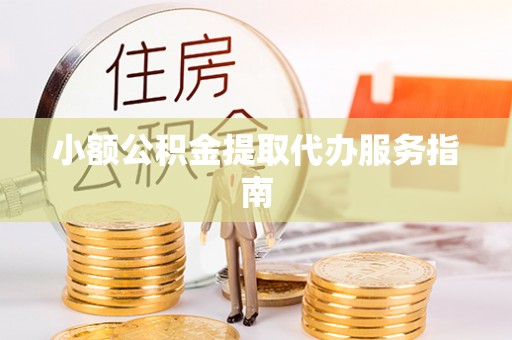 开阳小额公积金提取代办服务指南