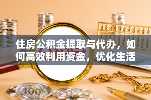 开阳住房公积金提取与代办，如何高效利用资金，优化生活品质