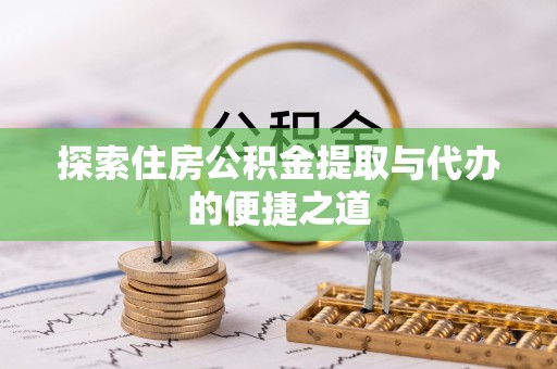开阳探索住房公积金提取与代办的便捷之道
