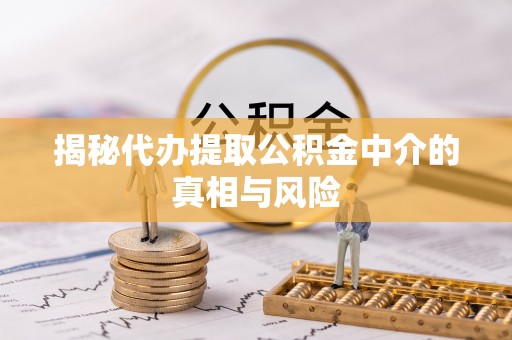 开阳揭秘代办提取公积金中介的真相与风险