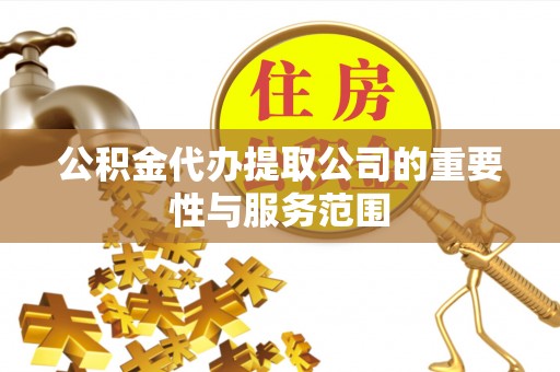 开阳公积金代办提取公司的重要性与服务范围